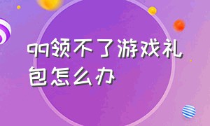 qq领不了游戏礼包怎么办