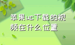 苹果uc下载的视频在什么位置