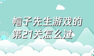 帽子先生游戏的第21关怎么过