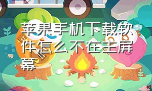 苹果手机下载软件怎么不在主屏幕