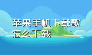 苹果手机下载歌怎么下载（苹果手机下载音乐怎么下载）