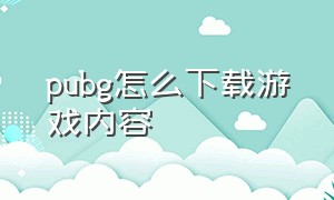 pubg怎么下载游戏内容（pubg怎么下载在d盘）