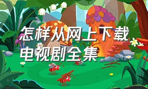 怎样从网上下载电视剧全集