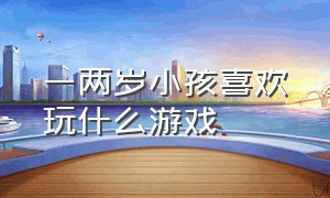 一两岁小孩喜欢玩什么游戏