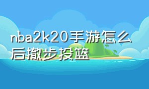 nba2k20手游怎么后撤步投篮