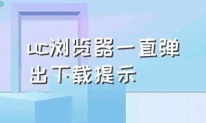 uc浏览器一直弹出下载提示