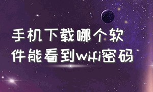 手机下载哪个软件能看到wifi密码