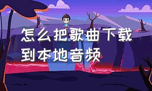 怎么把歌曲下载到本地音频