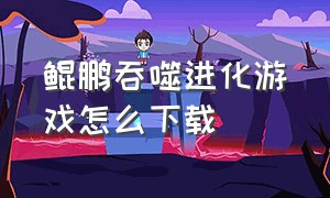 鲲鹏吞噬进化游戏怎么下载