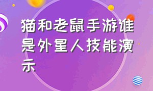 猫和老鼠手游谁是外星人技能演示