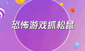 恐怖游戏抓松鼠（恐怖游戏抓松鼠视频）