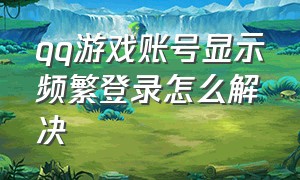 qq游戏账号显示频繁登录怎么解决