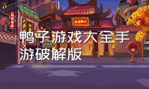 鸭子游戏大全手游破解版（鸭子游戏大全手游破解版中文）