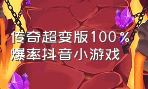 传奇超变版100%爆率抖音小游戏（超变传奇上限10000级抖音小游戏）