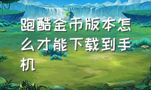 跑酷金币版本怎么才能下载到手机