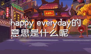 happy everyday的意思是什么呢