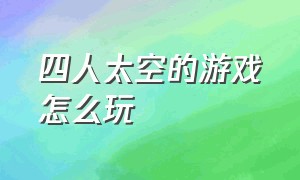 四人太空的游戏怎么玩（太空冒险游戏玩法攻略大全）