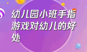 幼儿园小班手指游戏对幼儿的好处