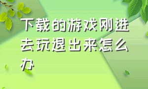 下载的游戏刚进去玩退出来怎么办