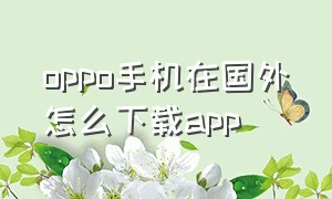 oppo手机在国外怎么下载app