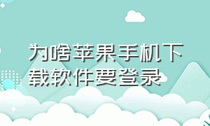 为啥苹果手机下载软件要登录