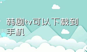 韩剧tv可以下载到手机