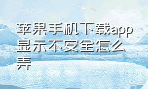 苹果手机下载app显示不安全怎么弄