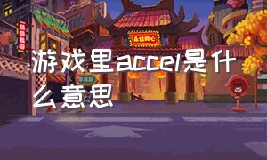 游戏里accel是什么意思