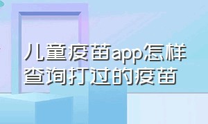 儿童疫苗app怎样查询打过的疫苗