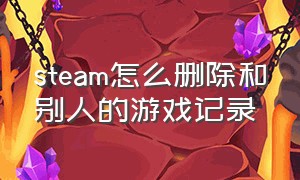 steam怎么删除和别人的游戏记录