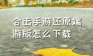 合击手游还原端游版怎么下载