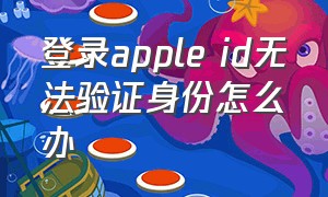 登录apple id无法验证身份怎么办