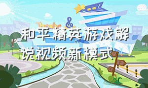 和平精英游戏解说视频新模式