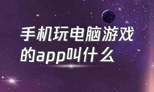 手机玩电脑游戏的app叫什么