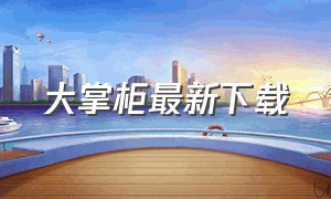 大掌柜最新下载（大掌柜app官方客户端）