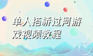 单人搭桥过河游戏视频教程（搭桥过河游戏技巧和方法视频教学）