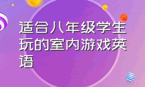 适合八年级学生玩的室内游戏英语（适合八年级学生玩的室内游戏英语怎么说）