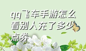 qq飞车手游怎么看别人充了多少点券（qq飞车手游10万点券存多久）