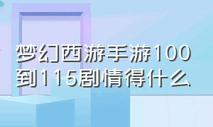 梦幻西游手游100到115剧情得什么