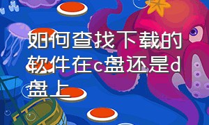 如何查找下载的软件在c盘还是d盘上