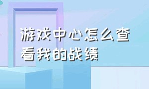 游戏中心怎么查看我的战绩