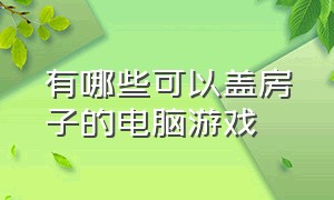 有哪些可以盖房子的电脑游戏