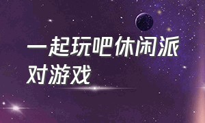 一起玩吧休闲派对游戏