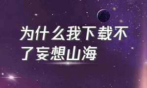 为什么我下载不了妄想山海