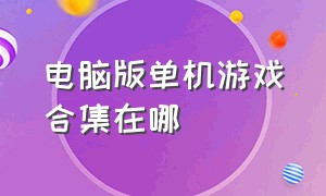 电脑版单机游戏合集在哪（电脑单机版游戏免费在哪下）