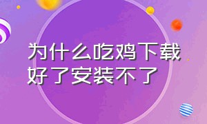 为什么吃鸡下载好了安装不了