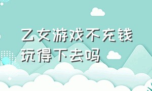 乙女游戏不充钱玩得下去吗