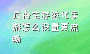 方舟生存进化手游怎么设置更流畅