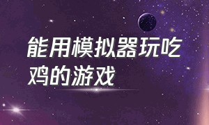 能用模拟器玩吃鸡的游戏