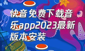 快音免费下载音乐app2023最新版本安装（快音app 下载入口）